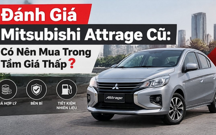 Đánh Giá Mitsubishi Attrage Cũ: Có Nên Mua Trong Tầm Giá Thấp?