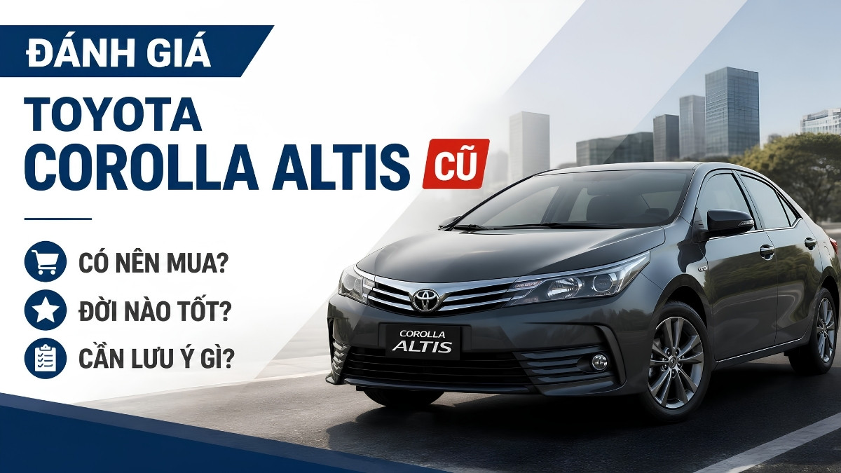 Đánh Giá Toyota Corolla Altis Cũ: Có Nên Mua, Đời Nào Tốt Và Cần Lưu Ý Gì? Đánh Giá Toyota Corolla Altis Cũ: Có Nên Mua, Đời Nào Tốt Và Cần Lưu Ý Gì?