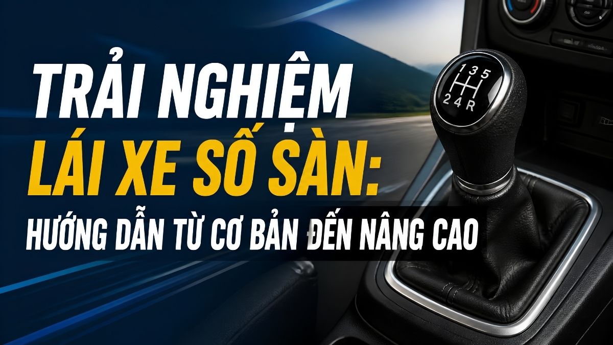 Kinh Nghiệm Lái Xe Số Sàn: Hướng Dẫn Từ Cơ Bản Đến Thành Thạo Kinh Nghiệm Lái Xe Số Sàn: Hướng Dẫn Từ Cơ Bản Đến Thành Thạo
