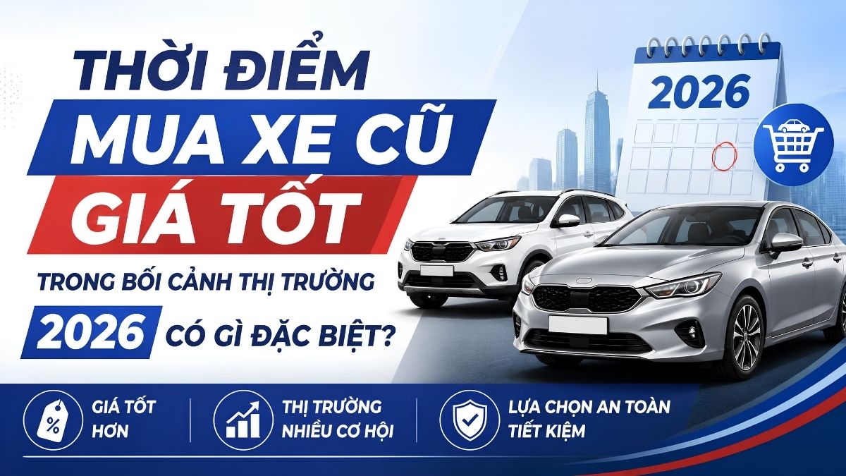 Thời điểm mua xe cũ giá tốt trong bối cảnh thị trường 2026 có gì đặc biệt? Thời điểm mua xe cũ giá tốt trong bối cảnh thị trường 2026 có gì đặc biệt?