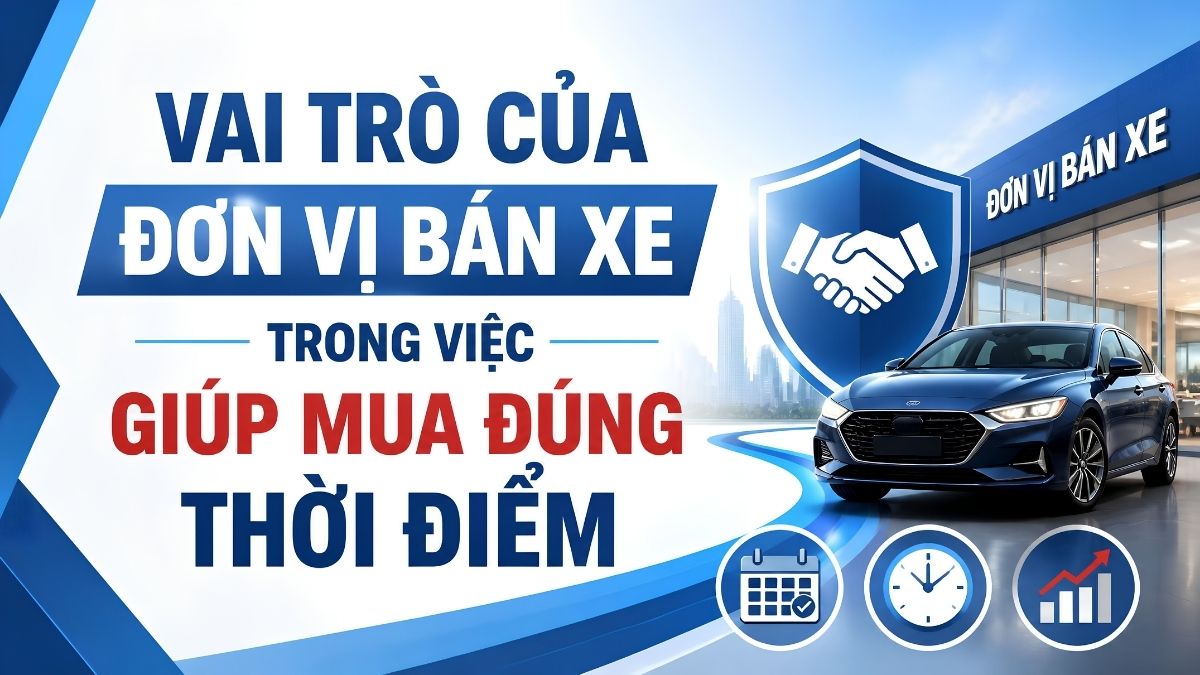 Vai trò của đơn vị bán xe trong việc giúp mua đúng thời điểm Vai trò của đơn vị bán xe trong việc giúp mua đúng thời điểm